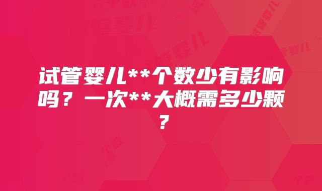 试管婴儿**个数少有影响吗？一次**大概需多少颗？