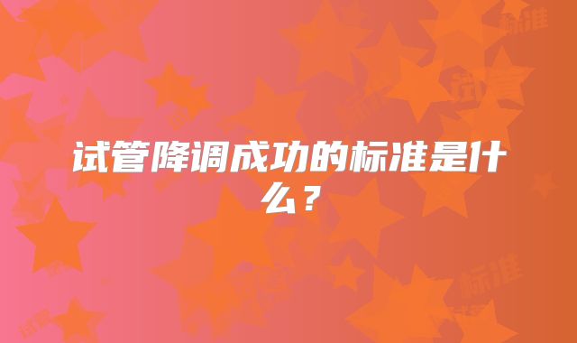 试管降调成功的标准是什么？