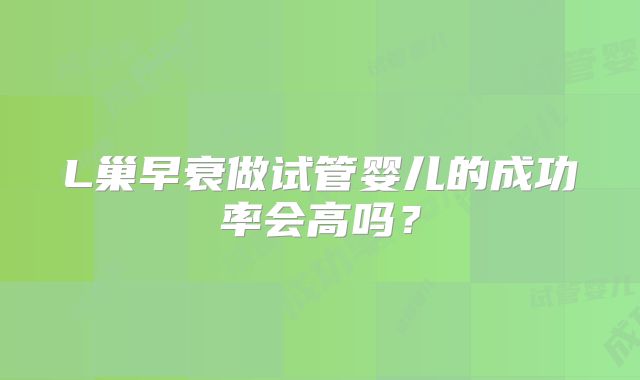 L巢早衰做试管婴儿的成功率会高吗？