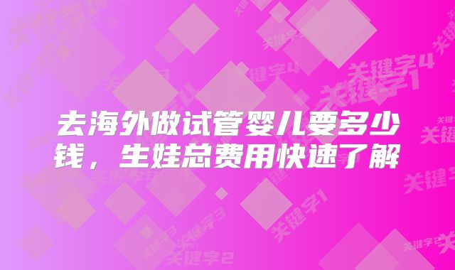 去海外做试管婴儿要多少钱，生娃总费用快速了解