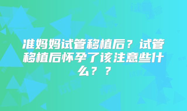 准妈妈试管移植后?试管移植后怀孕了该注意些什么??