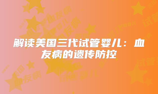 解读美国三代试管婴儿：血友病的遗传防控
