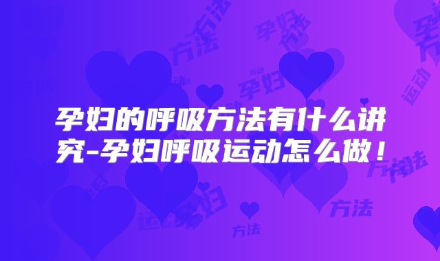 孕妇的呼吸方法有什么讲究-孕妇呼吸运动怎么做！