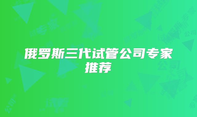 俄罗斯三代试管公司专家推荐