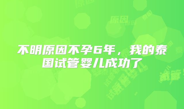 不明原因不孕6年，我的泰国试管婴儿成功了