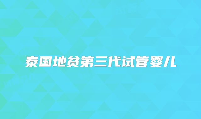 泰国地贫第三代试管婴儿