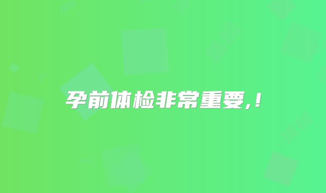 孕前体检非常重要,!