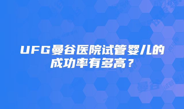 UFG曼谷医院试管婴儿的成功率有多高？
