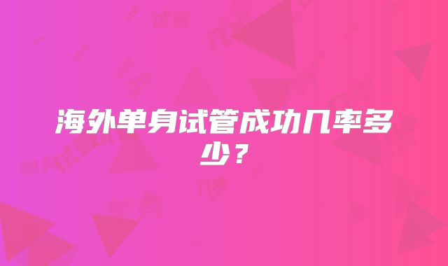 海外单身试管成功几率多少？