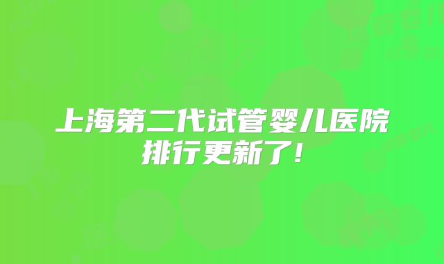 上海第二代试管婴儿医院排行更新了!