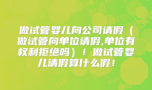 做试管婴儿向公司请假（做试管向单位请假,单位有权利拒绝吗）！做试管婴儿请假算什么假！