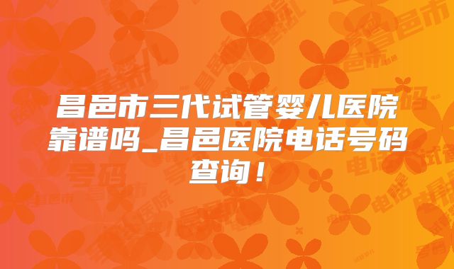 昌邑市三代试管婴儿医院靠谱吗_昌邑医院电话号码查询！