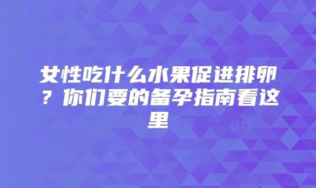 女性吃什么水果促进排卵？你们要的备孕指南看这里