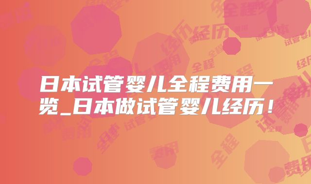 日本试管婴儿全程费用一览_日本做试管婴儿经历！