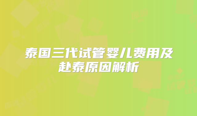 泰国三代试管婴儿费用及赴泰原因解析