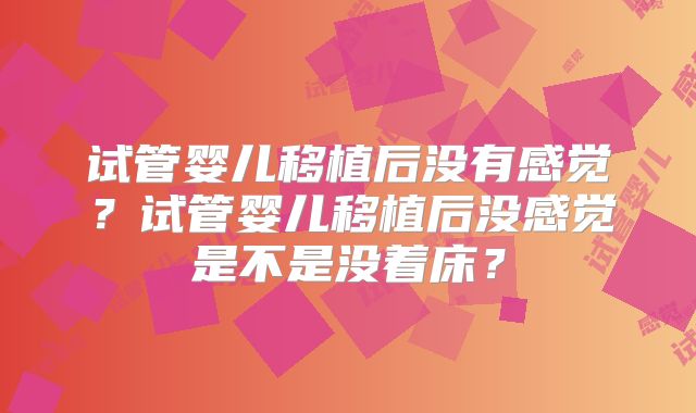 试管婴儿移植后没有感觉？试管婴儿移植后没感觉是不是没着床？