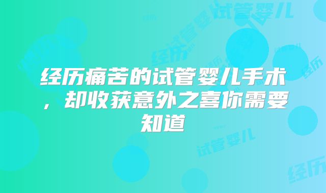 经历痛苦的试管婴儿手术，却收获意外之喜你需要知道
