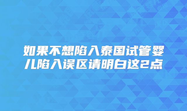 如果不想陷入泰国试管婴儿陷入误区请明白这2点