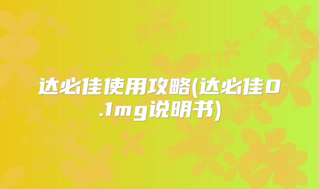 达必佳使用攻略(达必佳0.1mg说明书)