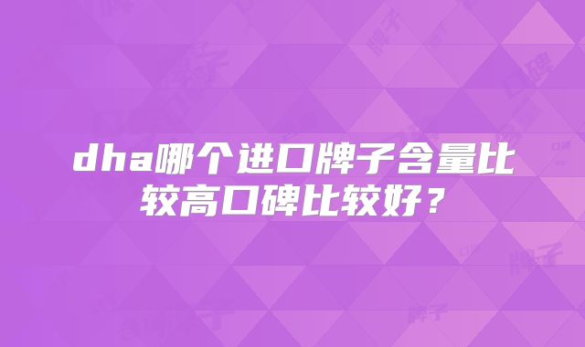 dha哪个进口牌子含量比较高口碑比较好？