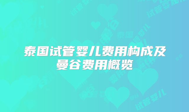 泰国试管婴儿费用构成及曼谷费用概览