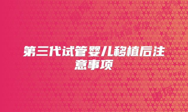 第三代试管婴儿移植后注意事项