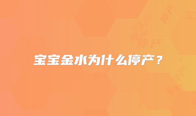宝宝金水为什么停产?