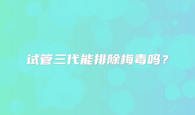 试管三代能排除梅毒吗?