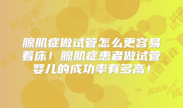 腺肌症做试管怎么更容易着床！腺肌症患者做试管婴儿的成功率有多高！
