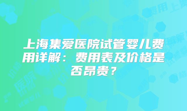 上海集爱医院试管婴儿费用详解：费用表及价格是否昂贵？