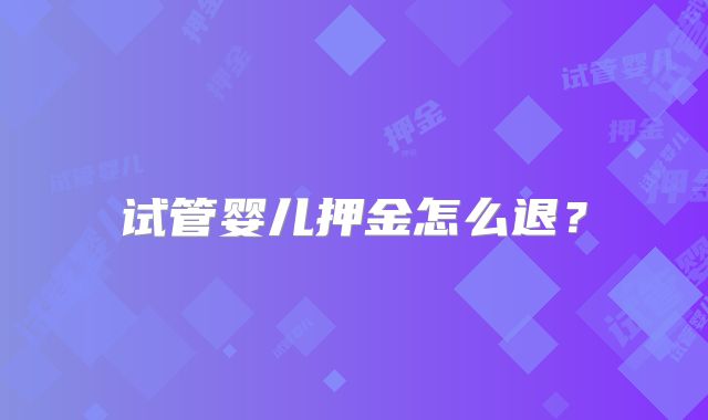 试管婴儿押金怎么退？