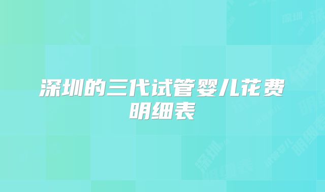 深圳的三代试管婴儿花费明细表
