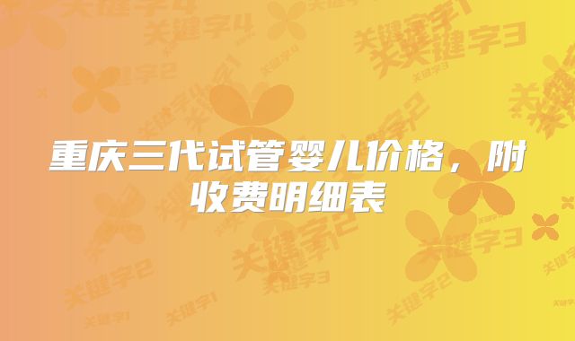 重庆三代试管婴儿价格，附收费明细表