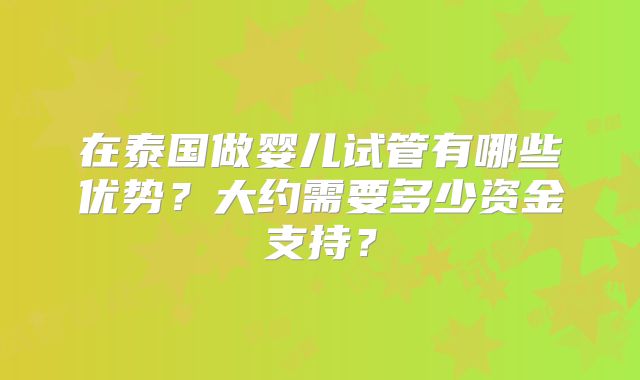 在泰国做婴儿试管有哪些优势?大约需要多少资金支持?