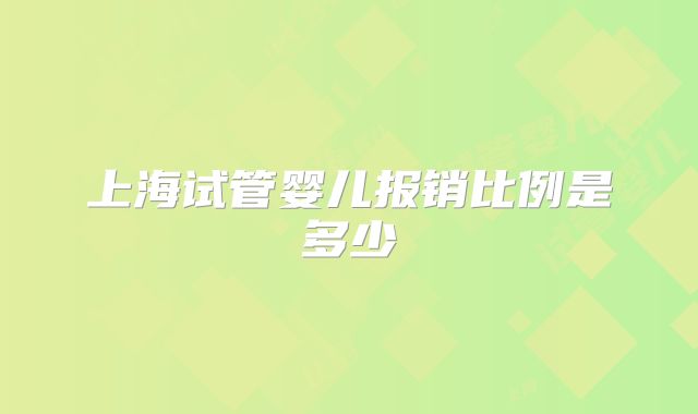 上海试管婴儿报销比例是多少