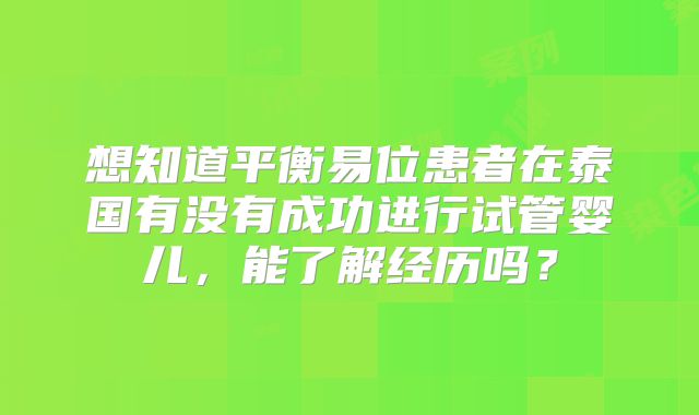 想知道平衡易位患者在泰国有没有成功进行试管婴儿，能了解经历吗？