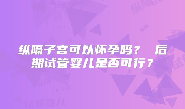 纵隔子宫可以怀孕吗？ 后期试管婴儿是否可行？