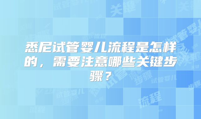 悉尼试管婴儿流程是怎样的，需要注意哪些关键步骤？