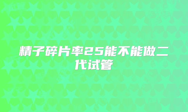 精子碎片率25能不能做二代试管