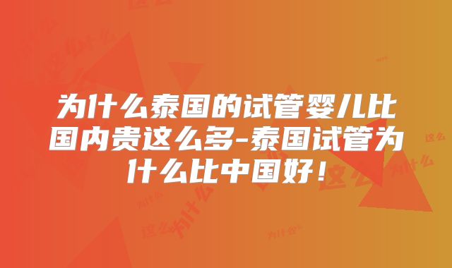 为什么泰国的试管婴儿比国内贵这么多-泰国试管为什么比中国好！