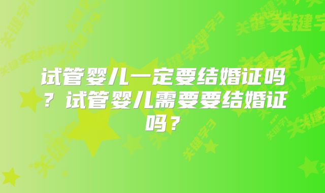 试管婴儿一定要结婚证吗？试管婴儿需要要结婚证吗？
