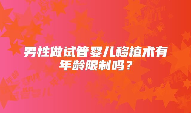 男性做试管婴儿移植术有年龄限制吗？