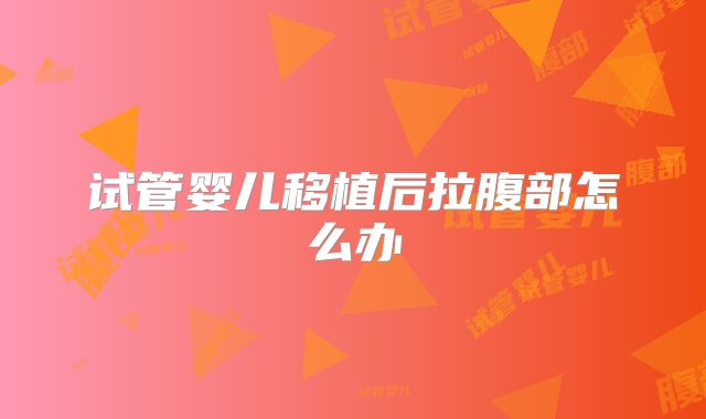试管婴儿移植后拉腹部怎么办