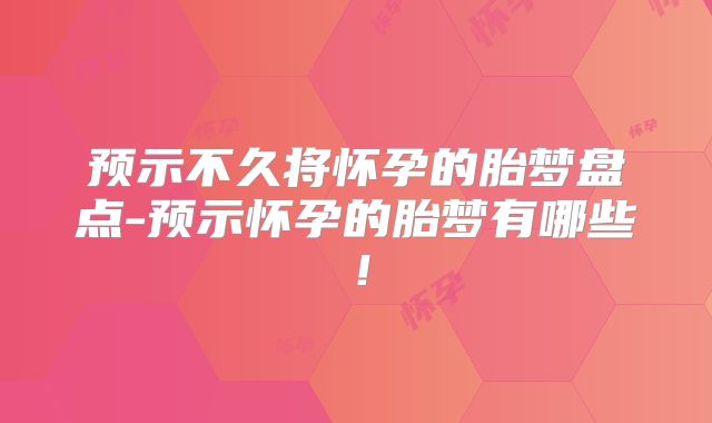预示不久将怀孕的胎梦盘点-预示怀孕的胎梦有哪些！