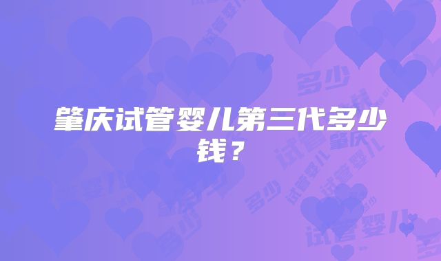 肇庆试管婴儿第三代多少钱？