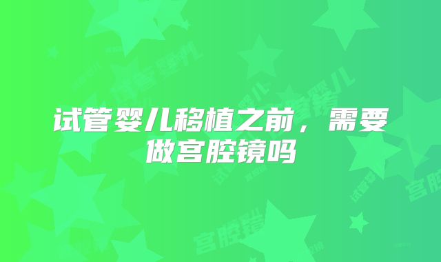 试管婴儿移植之前,需要做宫腔镜吗
