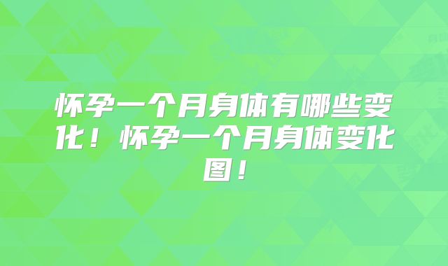 怀孕一个月身体有哪些变化！怀孕一个月身体变化图！
