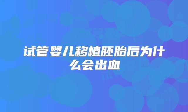 试管婴儿移植胚胎后为什么会出血