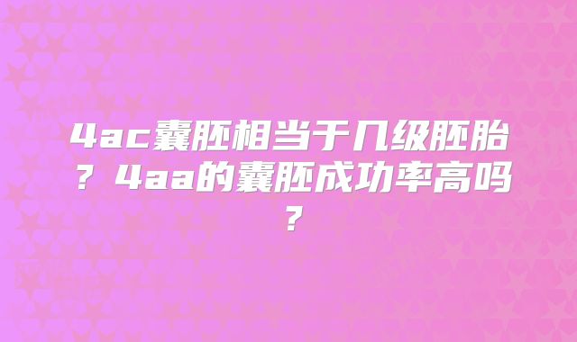 4ac囊胚相当于几级胚胎?4aa的囊胚成功率高吗?