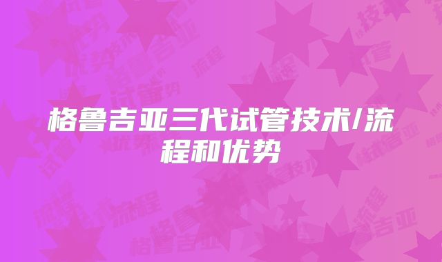 格鲁吉亚三代试管技术/流程和优势